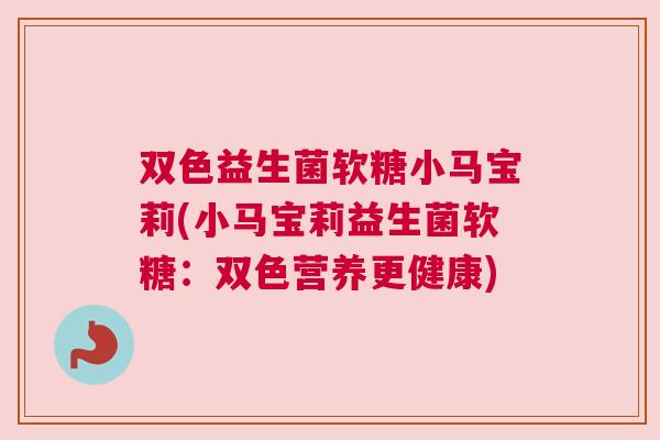 双色益生菌软糖小马宝莉(小马宝莉益生菌软糖：双色营养更健康)