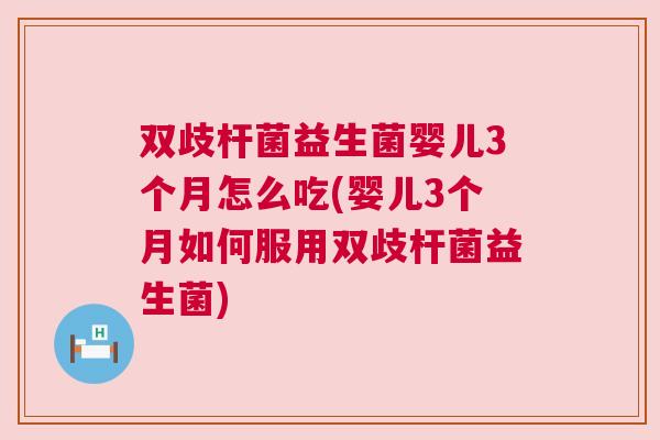 双歧杆菌益生菌婴儿3个月怎么吃(婴儿3个月如何服用双歧杆菌益生菌)
