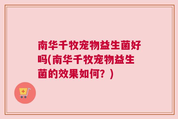 南华千牧宠物益生菌好吗(南华千牧宠物益生菌的效果如何？)