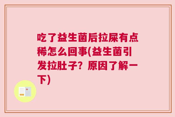 吃了益生菌后拉屎有点稀怎么回事(益生菌引发拉肚子？原因了解一下)