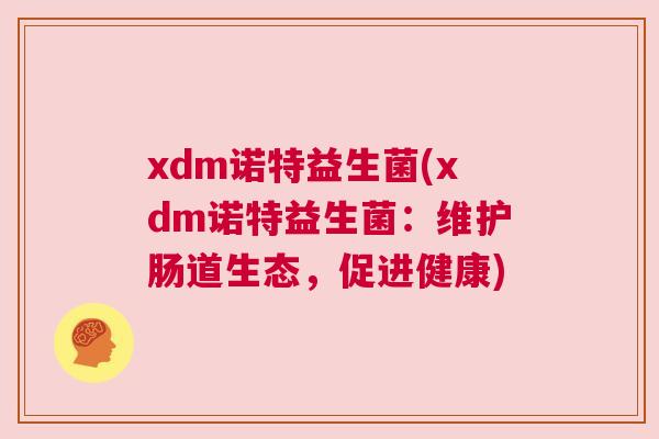 xdm诺特益生菌(xdm诺特益生菌：维护肠道生态，促进健康)