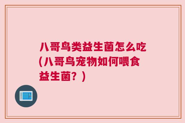 八哥鸟类益生菌怎么吃(八哥鸟宠物如何喂食益生菌？)