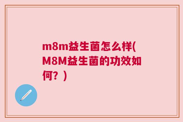 m8m益生菌怎么样(M8M益生菌的功效如何？)