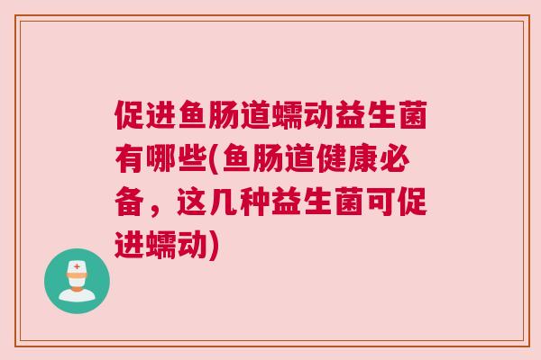 促进鱼肠道蠕动益生菌有哪些(鱼肠道健康必备，这几种益生菌可促进蠕动)