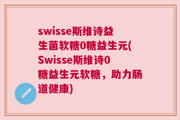 swisse斯维诗益生菌软糖0糖益生元(Swisse斯维诗0糖益生元软糖，助力肠道健康)