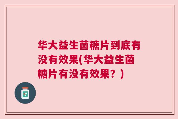 华大益生菌糖片到底有没有效果(华大益生菌糖片有没有效果？)