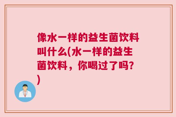像水一样的益生菌饮料叫什么(水一样的益生菌饮料，你喝过了吗？)