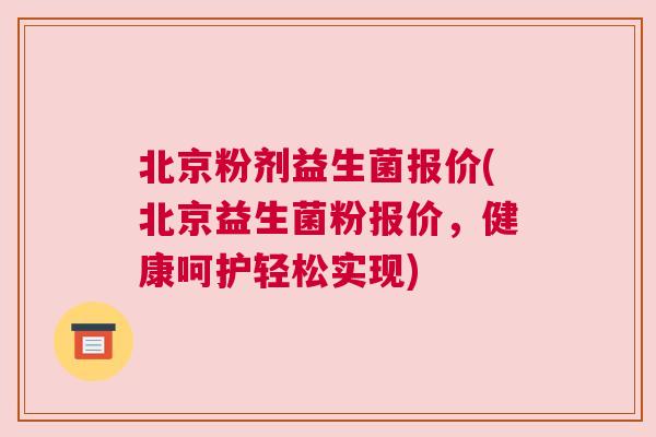 北京粉剂益生菌报价(北京益生菌粉报价，健康呵护轻松实现)