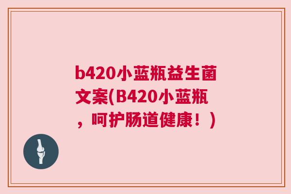 b420小蓝瓶益生菌文案(B420小蓝瓶，呵护肠道健康！)