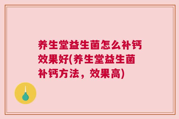 养生堂益生菌怎么补钙效果好(养生堂益生菌补钙方法，效果高)