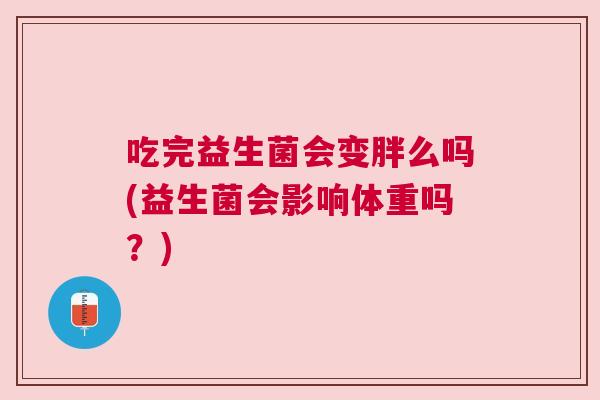 吃完益生菌会变胖么吗(益生菌会影响体重吗？)