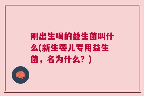 刚出生喝的益生菌叫什么(新生婴儿专用益生菌，名为什么？)