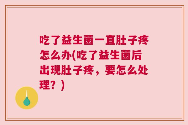 吃了益生菌一直肚子疼怎么办(吃了益生菌后出现肚子疼，要怎么处理？)