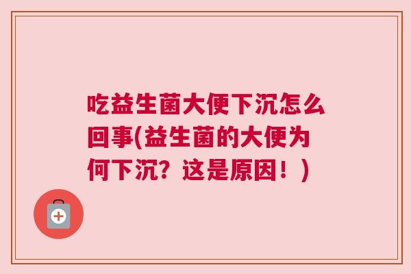吃益生菌大便下沉怎么回事(益生菌的大便为何下沉？这是原因！)