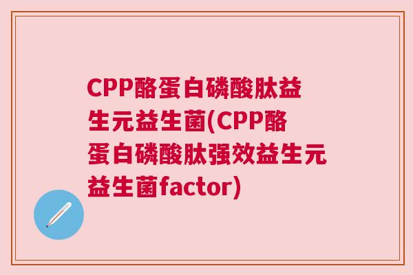 CPP酪蛋白磷酸肽益生元益生菌(CPP酪蛋白磷酸肽强效益生元益生菌factor)