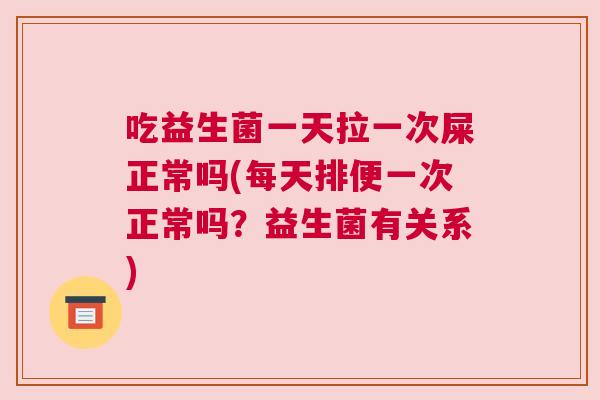 吃益生菌一天拉一次屎正常吗(每天排便一次正常吗？益生菌有关系)