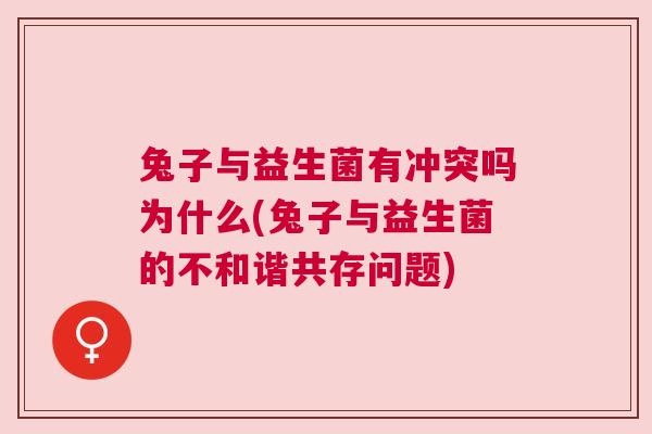 兔子与益生菌有冲突吗为什么(兔子与益生菌的不和谐共存问题)