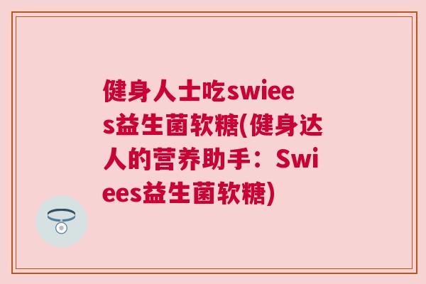 健身人士吃swiees益生菌软糖(健身达人的营养助手：Swiees益生菌软糖)