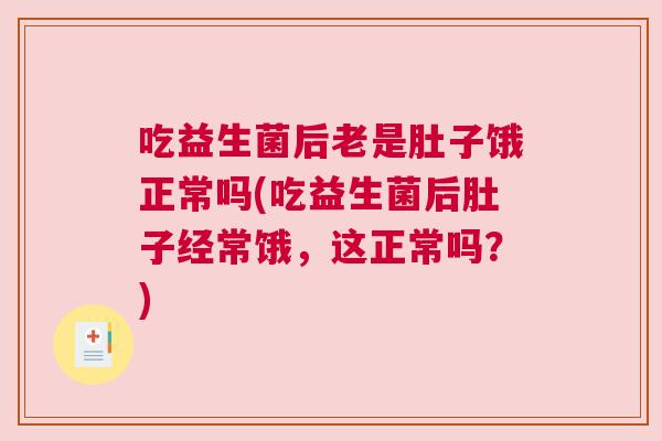 吃益生菌后老是肚子饿正常吗(吃益生菌后肚子经常饿，这正常吗？)