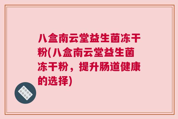 八盒南云堂益生菌冻干粉(八盒南云堂益生菌冻干粉，提升肠道健康的选择)