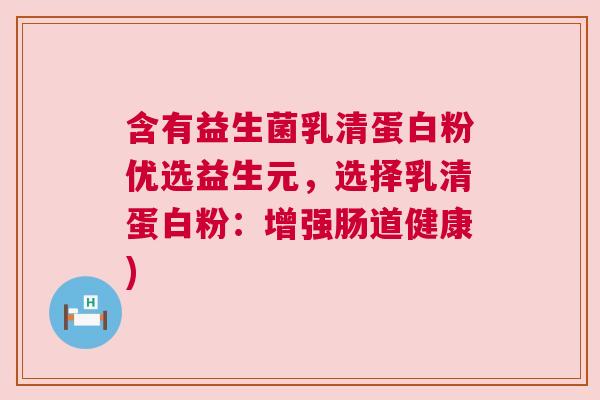 含有益生菌乳清蛋白粉优选益生元，选择乳清蛋白粉：增强肠道健康)