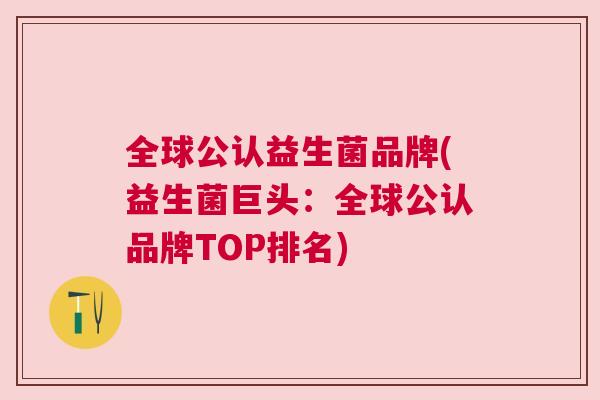全球公认益生菌品牌(益生菌巨头：全球公认品牌TOP排名)