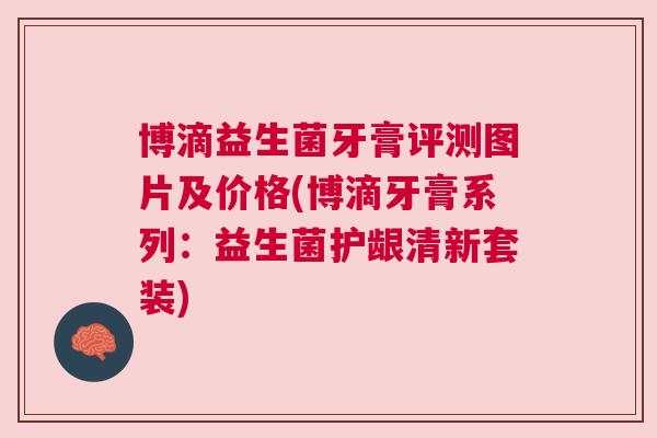 博滴益生菌牙膏评测图片及价格(博滴牙膏系列：益生菌护龈清新套装)