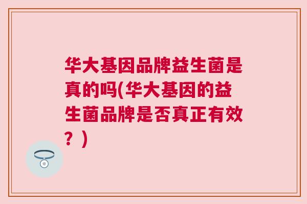 华大基因品牌益生菌是真的吗(华大基因的益生菌品牌是否真正有效？)