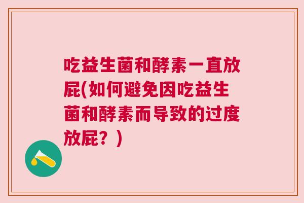 吃益生菌和酵素一直放屁(如何避免因吃益生菌和酵素而导致的过度放屁？)