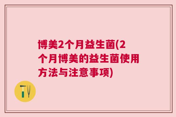 博美2个月益生菌(2个月博美的益生菌使用方法与注意事项)