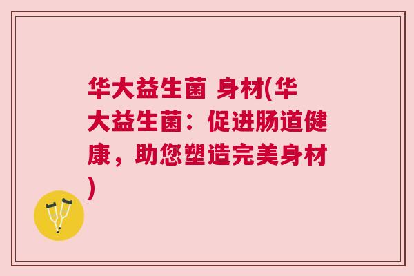 华大益生菌 身材(华大益生菌：促进肠道健康，助您塑造完美身材)