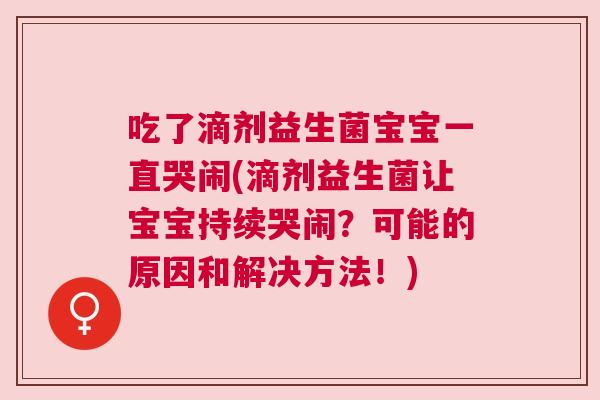 吃了滴剂益生菌宝宝一直哭闹(滴剂益生菌让宝宝持续哭闹？可能的原因和解决方法！)