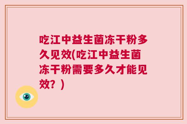 吃江中益生菌冻干粉多久见效(吃江中益生菌冻干粉需要多久才能见效？)