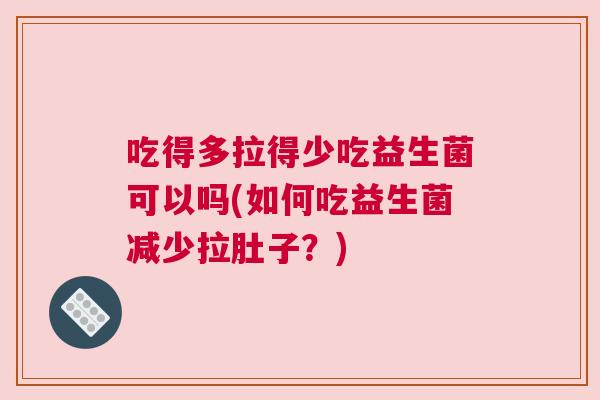吃得多拉得少吃益生菌可以吗(如何吃益生菌减少拉肚子？)