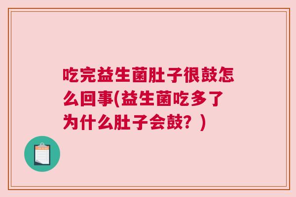 吃完益生菌肚子很鼓怎么回事(益生菌吃多了为什么肚子会鼓？)