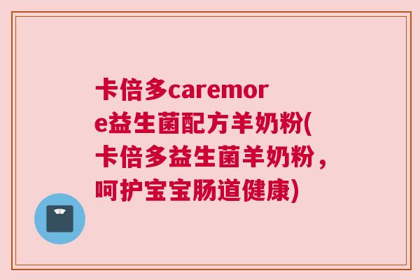 卡倍多caremore益生菌配方羊奶粉(卡倍多益生菌羊奶粉，呵护宝宝肠道健康)