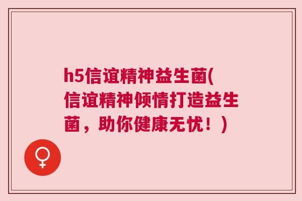 h5信谊精神益生菌(信谊精神倾情打造益生菌，助你健康无忧！)