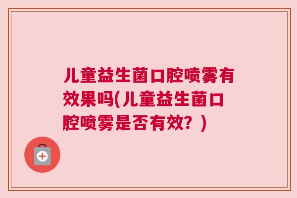 儿童益生菌口腔喷雾有效果吗(儿童益生菌口腔喷雾是否有效？)
