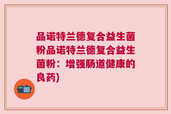 品诺特兰德复合益生菌粉品诺特兰德复合益生菌粉：增强肠道健康的良药)