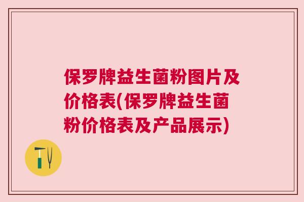 保罗牌益生菌粉图片及价格表(保罗牌益生菌粉价格表及产品展示)