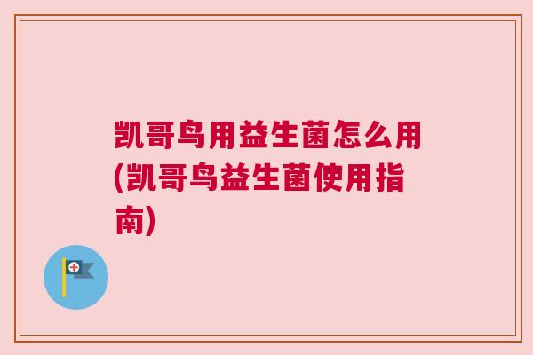 凯哥鸟用益生菌怎么用(凯哥鸟益生菌使用指南)
