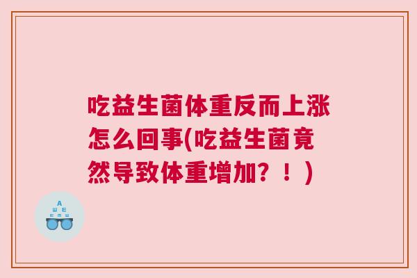 吃益生菌体重反而上涨怎么回事(吃益生菌竟然导致体重增加？！)