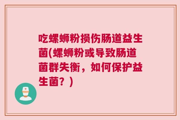 吃螺蛳粉损伤肠道益生菌(螺蛳粉或导致肠道菌群失衡，如何保护益生菌？)