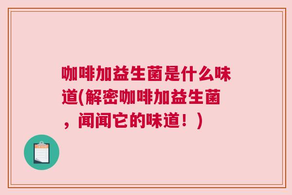 咖啡加益生菌是什么味道(解密咖啡加益生菌，闻闻它的味道！)