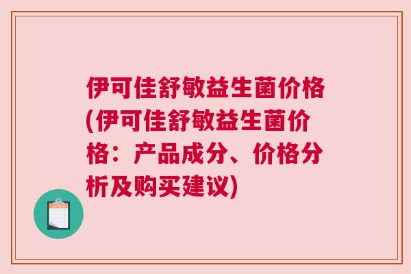 伊可佳舒敏益生菌价格(伊可佳舒敏益生菌价格：产品成分、价格分析及购买建议)