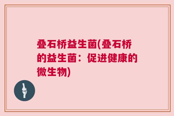 叠石桥益生菌(叠石桥的益生菌：促进健康的微生物)
