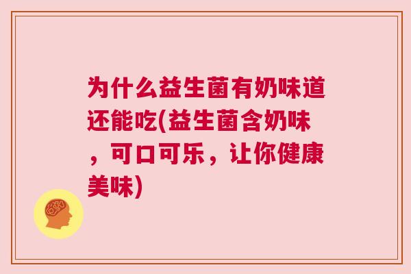 为什么益生菌有奶味道还能吃(益生菌含奶味，可口可乐，让你健康美味)