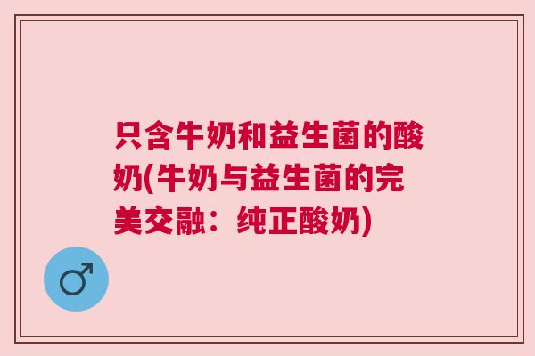 只含牛奶和益生菌的酸奶(牛奶与益生菌的完美交融：纯正酸奶)