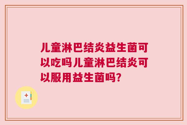儿童淋巴结炎益生菌可以吃吗儿童淋巴结炎可以服用益生菌吗？