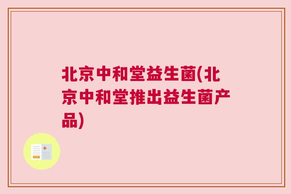北京中和堂益生菌(北京中和堂推出益生菌产品)